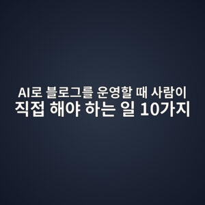 AI로 블로그를 운영할 때 사람이 직접 해야 하는 일 10가지 1 aieba19c ebb894eba19ceab7b8eba5bc ec9ab4ec9881ed95a0 eb958c ec82aceb9e8cec9db4 eca781eca091 ed95b4ec95bc ed9598eb8a94 ec9dbc 10eab080 1786729516